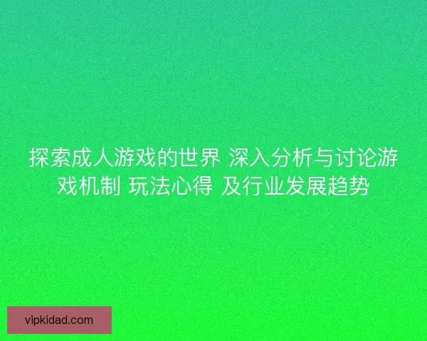 探索成人游戏的世界 深入分析与讨论游戏机制 玩法心得 及行业发展趋势 探索成人游戏的世界 深入分析与讨论游戏机制 玩法心得 及行业发展趋势