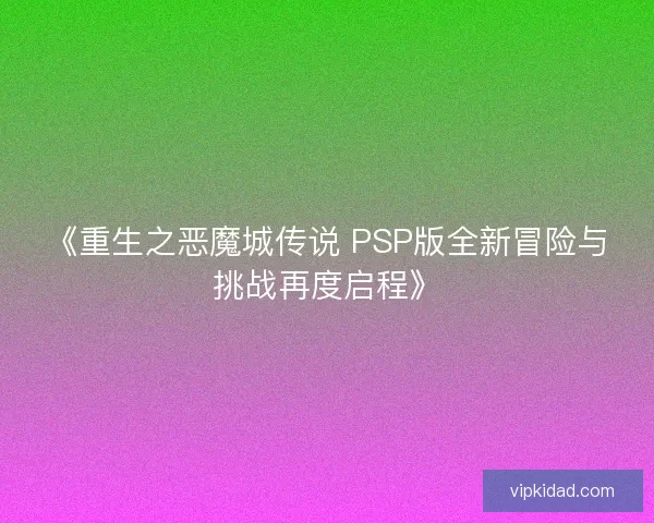 《重生之恶魔城传说 PSP版全新冒险与挑战再度启程》
