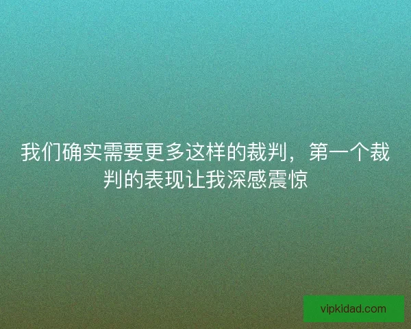我们确实需要更多这样的裁判，第一个裁判的表现让我深感震惊