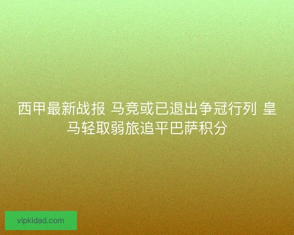 西甲最新战报 马竞或已退出争冠行列 皇马轻取弱旅追平巴萨积分