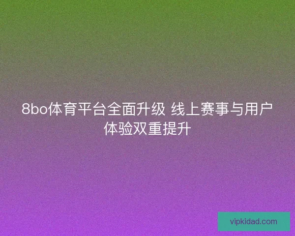 8bo体育平台全面升级 线上赛事与用户体验双重提升
