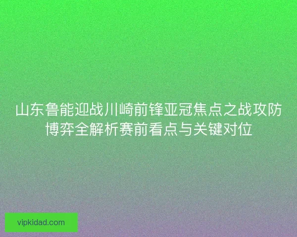 山东鲁能迎战川崎前锋亚冠焦点之战攻防博弈全解析赛前看点与关键对位 山东鲁能迎战川崎前锋亚冠焦点之战攻防博弈全解析赛前看点与关键对位