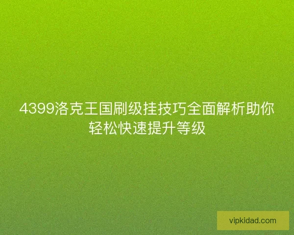 4399洛克王国刷级挂技巧全面解析助你轻松快速提升等级 4399洛克王国刷级挂技巧全面解析助你轻松快速提升等级