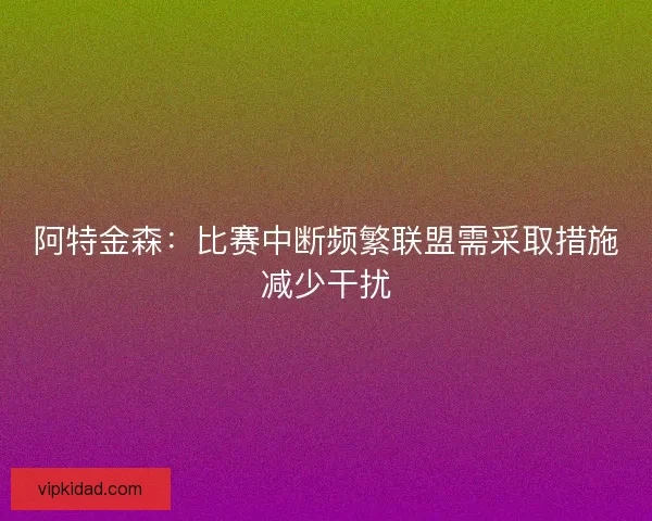 阿特金森：比赛中断频繁联盟需采取措施减少干扰
