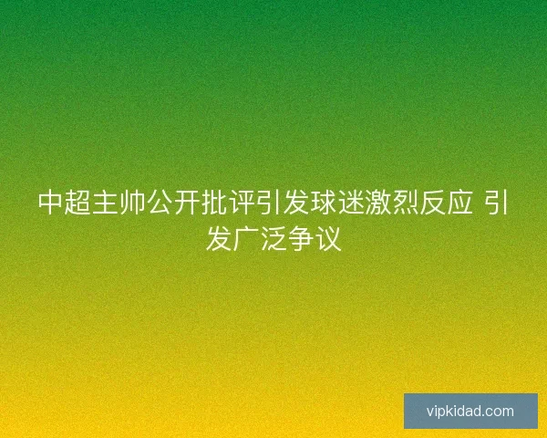 中超主帅公开批评引发球迷激烈反应 引发广泛争议