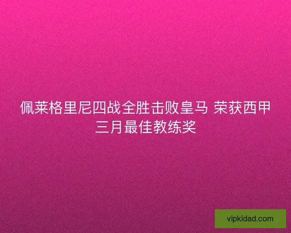 佩莱格里尼四战全胜击败皇马 荣获西甲三月最佳教练奖