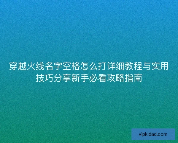 穿越火线名字空格怎么打详细教程与实用技巧分享新手必看攻略指南