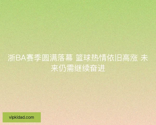 浙BA赛季圆满落幕 篮球热情依旧高涨 未来仍需继续奋进 浙BA赛季圆满落幕 篮球热情依旧高涨 未来仍需继续奋进