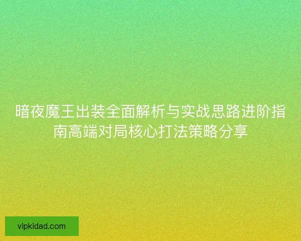 暗夜魔王出装全面解析与实战思路进阶指南高端对局核心打法策略分享