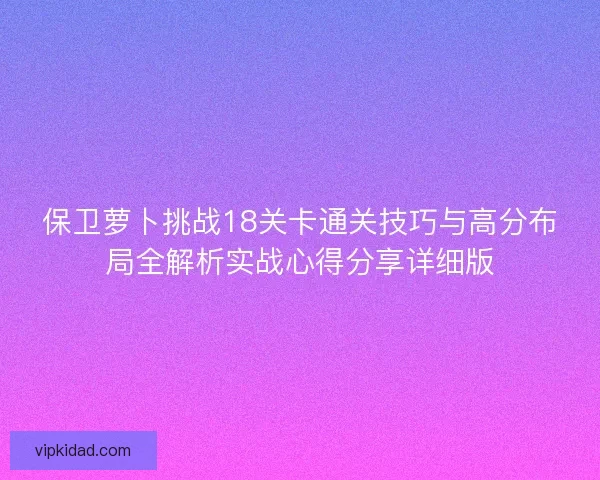 保卫萝卜挑战18关卡通关技巧与高分布局全解析实战心得分享详细版