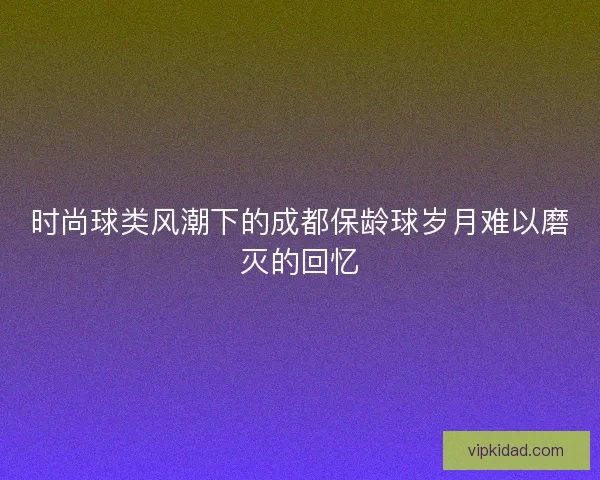 时尚球类风潮下的成都保龄球岁月难以磨灭的回忆